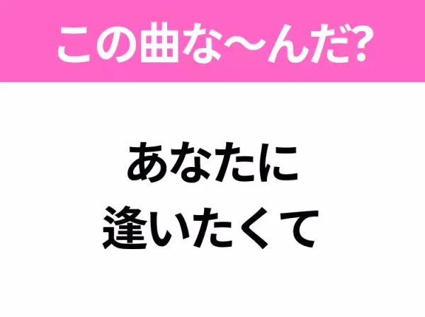 【ヒット曲クイズ】歌詞「あなたに 逢いたくて」で有名な曲は？平成の大ヒットソング！