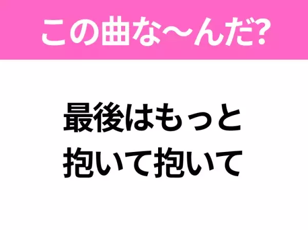 【ヒット曲クイズ】歌詞「最後はもっと抱いて抱いて」で有名な曲は？大ヒットドラマの主題歌！