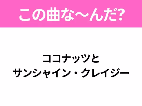 【ヒット曲クイズ】歌詞「ココナッツとサンシャイン・クレイジー」で有名な曲は？夏の定番ソング！