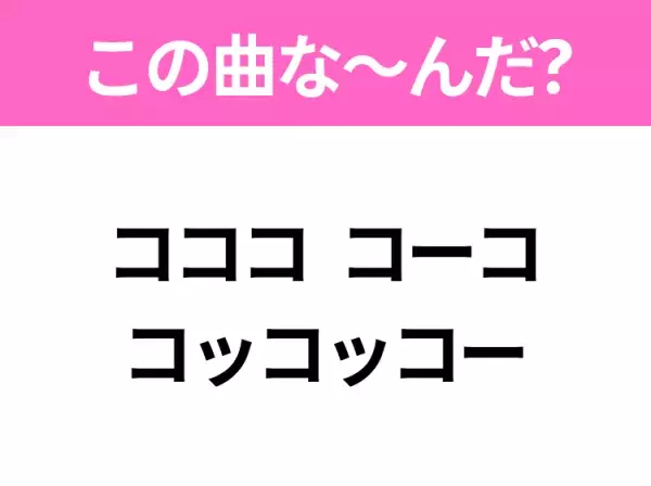 【ヒット曲クイズ】歌詞「コココ コーコ コッコッコー」で有名な曲は？夏に聴きたいあの曲！