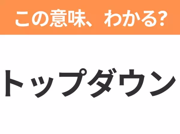 【ビジネス用語クイズ】「トップダウン」の意味は？社会人なら知っておきたい言葉！