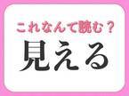 【見える】はなんて読む？「みえる」以外の読み方とは！