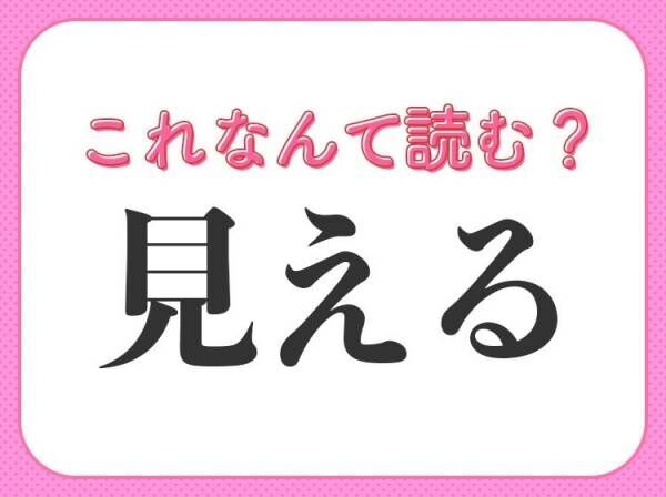 【見える】はなんて読む？「みえる」以外の読み方とは！