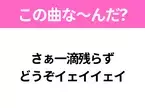 【ヒット曲クイズ】歌詞「さぁ一滴残らず どうぞイェイイェイ」で有名な曲は？平成のヒットソング！