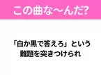 【ヒット曲クイズ】歌詞『「白か黒で答えろ」という 難題を突きつけられ』で有名な曲は？平成のヒットソング！