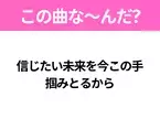 【ヒット曲クイズ】歌詞「信じたい未来を今この手 掴みとるから」で有名な曲は？平成のヒットソング！