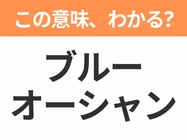 【ビジネス用語クイズ】「ブルーオーシャン」の意味は？社会人なら知っておきたい言葉！