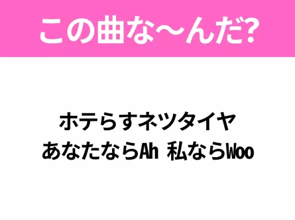 【ヒット曲クイズ】歌詞「ホテらすネツタイヤ あなたならAh 私ならWoo」で有名な曲は？夏のヒットソング！