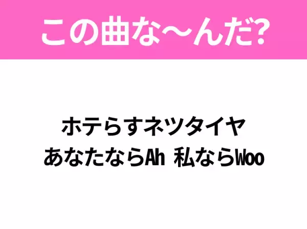 【ヒット曲クイズ】歌詞「ホテらすネツタイヤ あなたならAh 私ならWoo」で有名な曲は？夏のヒットソング！