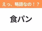 【略語クイズ】「食パン」の正式名称は？意外と知らない身近な略語！