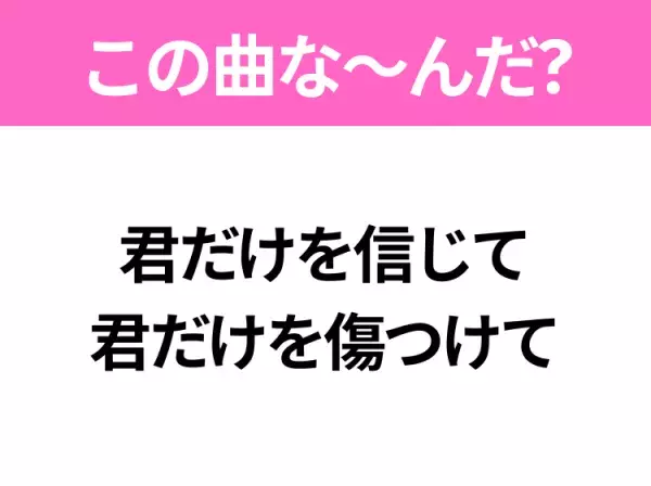 【ヒット曲クイズ】歌詞「君だけを信じて 君だけを傷つけて」で有名な曲は？大ヒットドラマの主題歌！