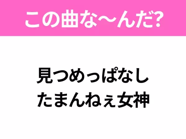 【ヒット曲クイズ】歌詞「見つめっぱなし たまんねぇ女神」で有名な曲は？夏のヒットソング！