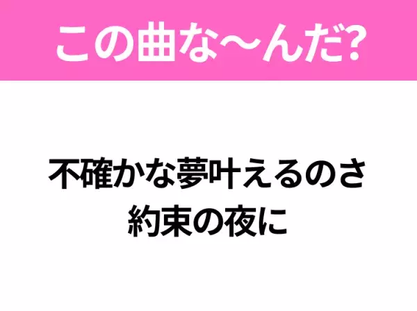 【ヒット曲クイズ】歌詞「不確かな夢叶えるのさ 約束の夜に」で有名な曲は？令和の大ヒット映画の主題歌！