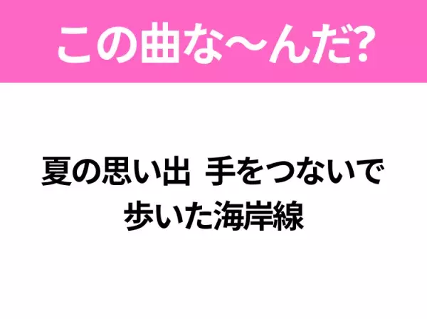 【ヒット曲クイズ】歌詞「夏の思い出 手をつないで 歩いた海岸線」で有名な曲は？夏のヒットソング！