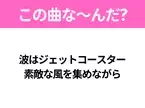 【ヒット曲クイズ】歌詞「波はジェットコースター 素敵な風を集めながら」で有名な曲は？夏のヒットソング！