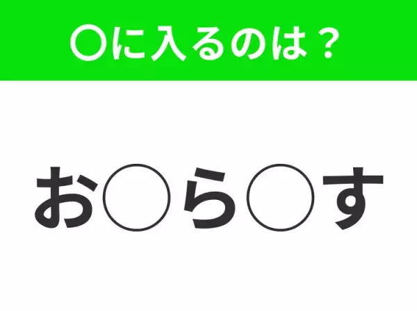 【穴埋めクイズ】パッと答えがわかったらスゴイ！空白に入る言葉は？