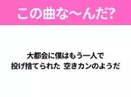 【ヒット曲クイズ】歌詞「大都会に僕はもう一人で 投げ捨てられた 空きカンのようだ」で有名な曲は？大人気アニメの主題歌！