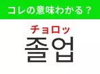 【韓国生活編】覚えておきたいあの言葉！「졸업（チョロッ）」の意味は？