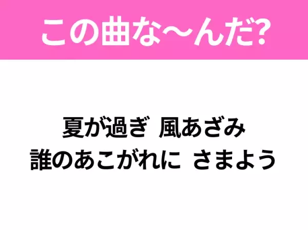 【ヒット曲クイズ】歌詞「夏が過ぎ 風あざみ 誰のあこがれに さまよう」で有名な曲は？教科書にも載っている曲！