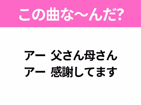 【ヒット曲クイズ】歌詞「アー 父さん母さん アー 感謝してます」で有名な曲は？結婚式の定番ソング！