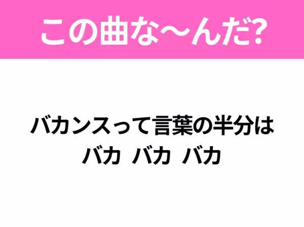 【ヒット曲クイズ】歌詞「バカンスって言葉の半分は バカ バカ バカ」で有名な曲は？夏のヒットソング！