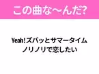 【ヒット曲クイズ】歌詞「Yeah!ズバッとサマータイム ノリノリで恋したい」で有名な曲は？平成のヒットソング！