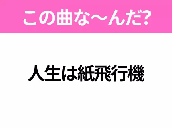 【ヒット曲クイズ】歌詞「人生は紙飛行機」で有名な曲は？連続テレビ小説の主題歌！