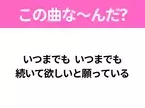 【ヒット曲クイズ】歌詞「いつまでも いつまでも 続いて欲しいと願っている」で有名な曲は？ロングヒットソング！