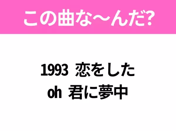 【ヒット曲クイズ】歌詞「1993 恋をした oh 君に夢中」で有名な曲は？平成のヒットソング！