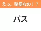 【略語クイズ】「バス」の正式名称は？意外と知らない身近な略語！