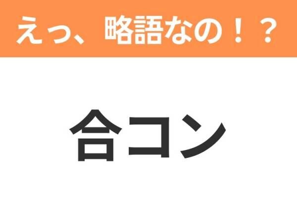 【略語クイズ】「合コン」の正式名称は？意外と知らない身近な略語！