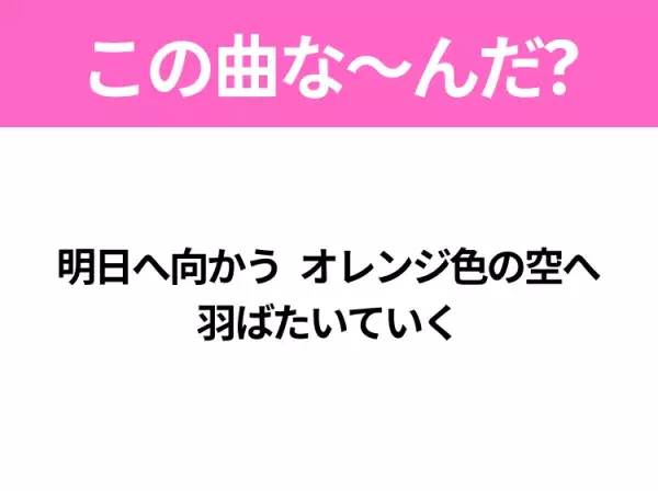 【ヒット曲クイズ】歌詞「明日へ向かう オレンジ色の空へ 羽ばたいていく」で有名な曲は？大ヒットアニメ映画の主題歌！