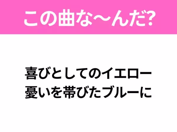 【ヒット曲クイズ】歌詞「喜びとしてのイエロー 憂いを帯びたブルーに」で有名な曲は？平成の大ヒットソング！