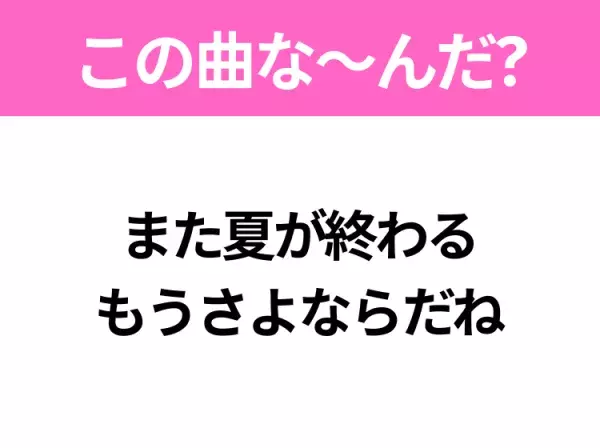 【ヒット曲クイズ】歌詞「また夏が終わる もうさよならだね」で有名な曲は？大人気バンドのファーストシングル！