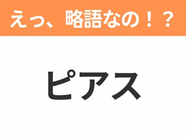 【略語クイズ】「ピアス」の正式名称は？意外と知らない身近な略語！