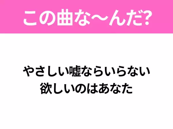 【ヒット曲クイズ】歌詞「やさしい嘘ならいらない 欲しいのはあなた」で有名な曲は？大ヒットドラマの主題歌！