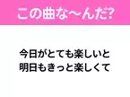 【ヒット曲クイズ】歌詞「今日がとても楽しいと 明日もきっと楽しくて」で有名な曲は？平成のヒットソング！