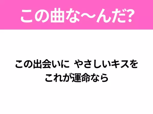 【ヒット曲クイズ】歌詞「この出会いに やさしいキスを これが運命なら」で有名な曲は？大ヒットドラマの主題歌！