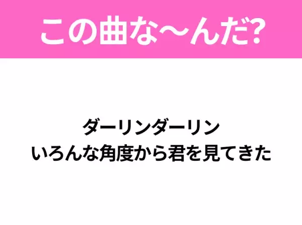 【ヒット曲クイズ】歌詞「ダーリンダーリン いろんな角度から君を見てきた」で有名な曲は？大ヒットドラマの主題歌！