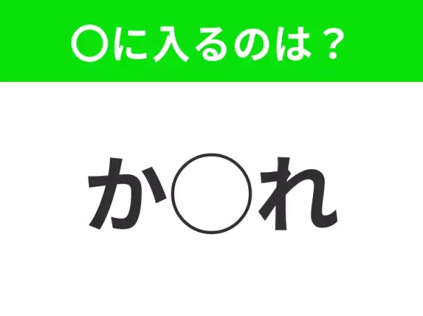 【穴埋めクイズ】即答できるあなたはさすが！空白に入る文字は？