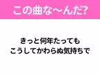 【ヒット曲クイズ】歌詞「きっと何年たっても こうしてかわらぬ気持ちで」で有名な曲は？教科書にも載っている名曲！