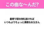 【ヒット曲クイズ】歌詞「最寄り駅の改札抜ければ いつもよりちょっと勇敢なお父さん」で有名な曲は？温かい気持ちになる曲！