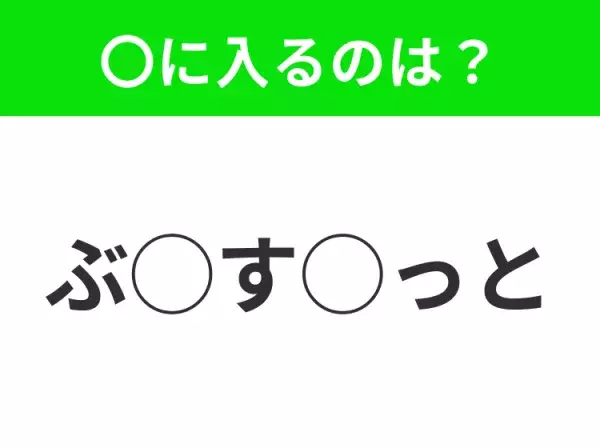 【穴埋めクイズ】すぐに分かったらお見事！空白に入る文字は？