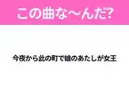 【ヒット曲クイズ】歌詞「今夜から此の町で娘のあたしが女王」で有名な曲は？平成のヒットソング！