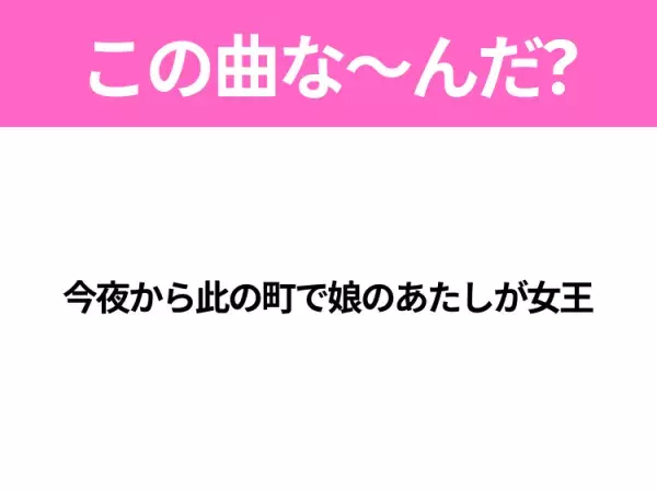 【ヒット曲クイズ】歌詞「今夜から此の町で娘のあたしが女王」で有名な曲は？平成のヒットソング！