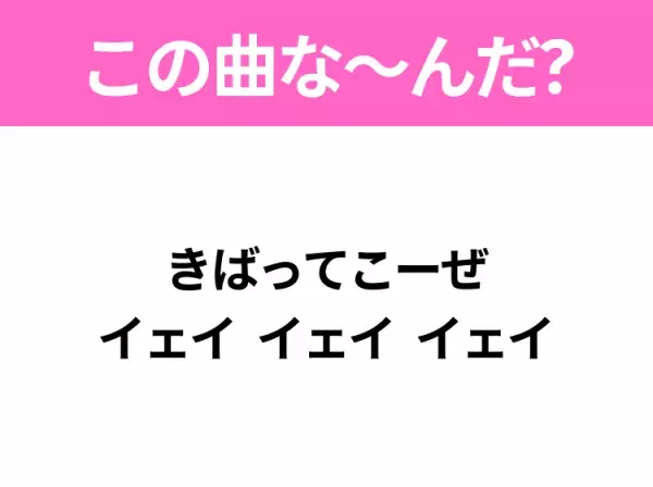 【ヒット曲クイズ】歌詞「きばってこーぜ イェイ イェイ イェイ」で有名な曲は？平成のヒットソング！