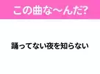 【ヒット曲クイズ】歌詞「踊ってない夜を知らない」で有名な曲は？TikTokでリバイバルヒットしたあの曲！