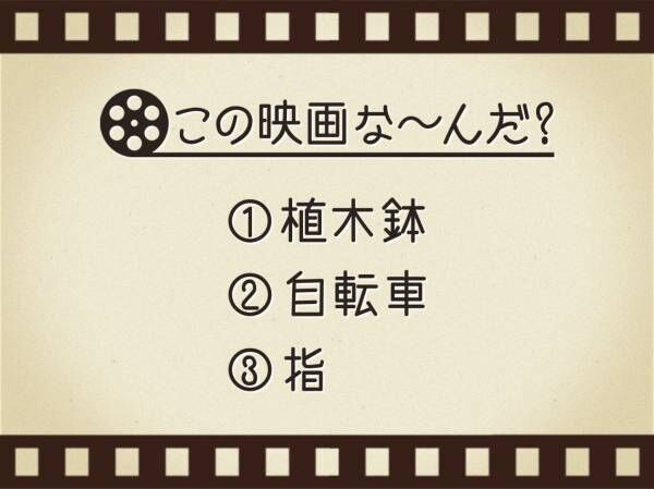 【3つのヒントで映画を当てろ！】「植木鉢・自転車・指」連想する名作は何でしょう？