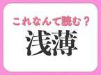 【浅薄】はなんて読む？読み間違える人が多い常識漢字！