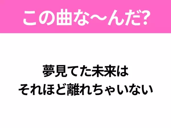 【ヒット曲クイズ】歌詞「夢見てた未来は それほど離れちゃいない」で有名な曲は？大ヒットドラマの主題歌！